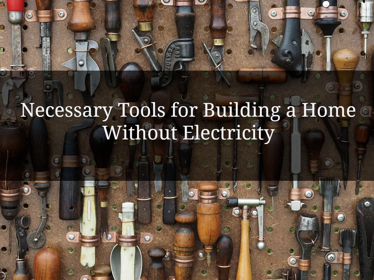 Necessary Tools for Building a Home Without Electricity