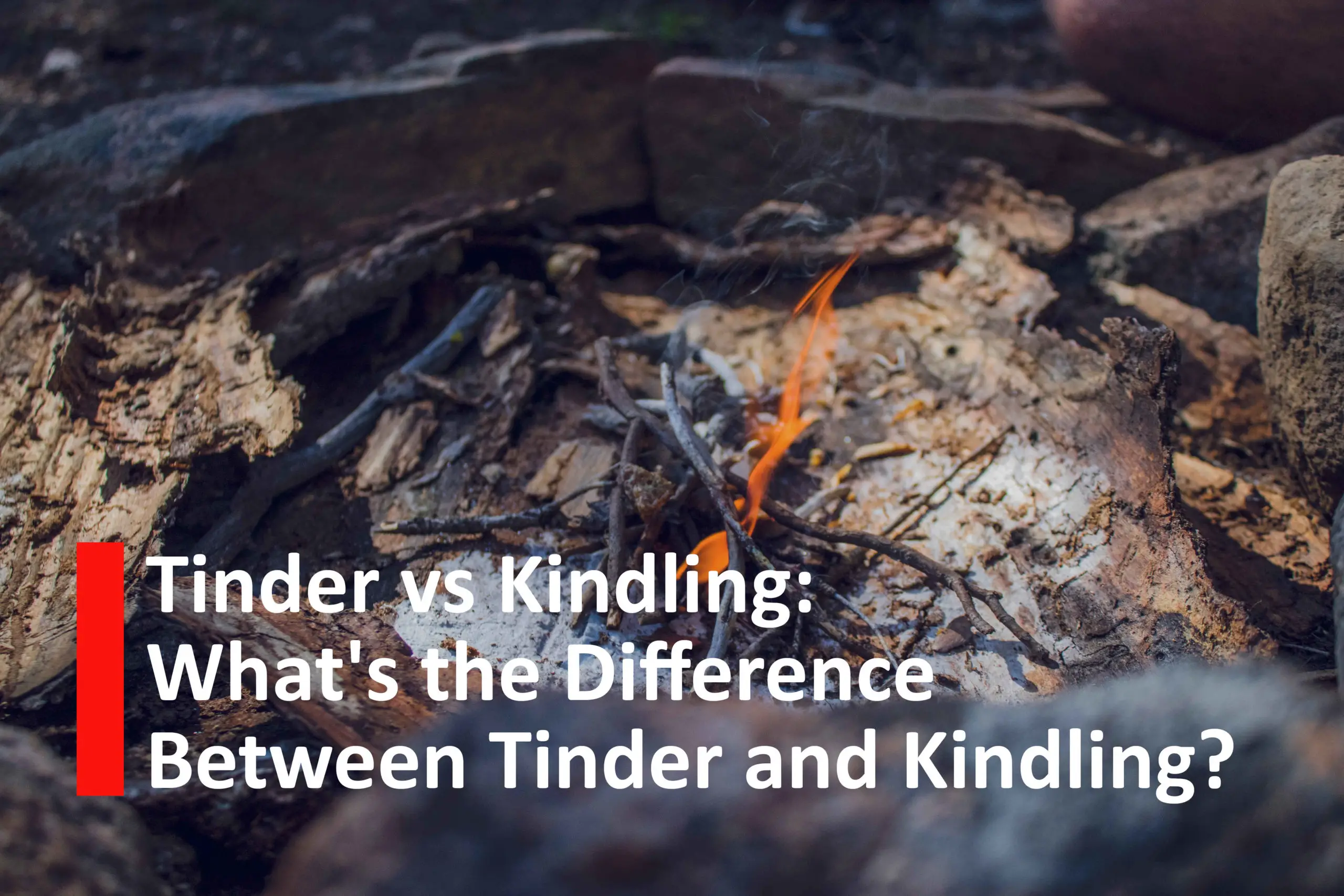 Tinder vs Kindling: What's the Difference Between Tinder and Kindling